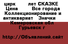 1.2) цирк : 100 лет СКАЗКЕ › Цена ­ 49 - Все города Коллекционирование и антиквариат » Значки   . Кемеровская обл.,Гурьевск г.